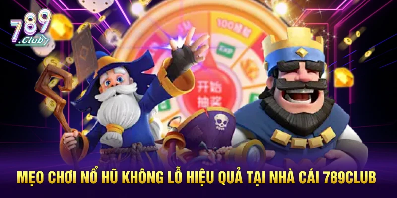 Mẹo Chơi Nổ Hũ Không Lỗ Hiệu Quả Từ Chuyên Gia 789CLUB