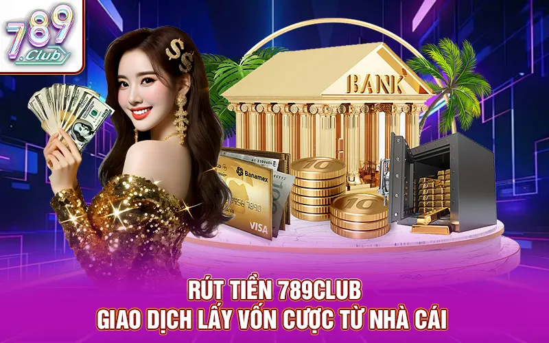 Rút tiền 789club - giao dịch lấy vốn cược từ nhà cái