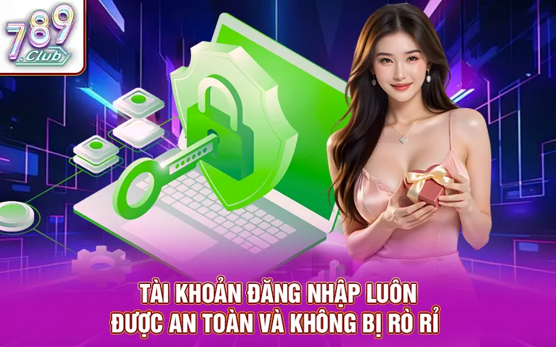 Tài khoản đăng nhập luôn được an toàn và không bị rò rỉ